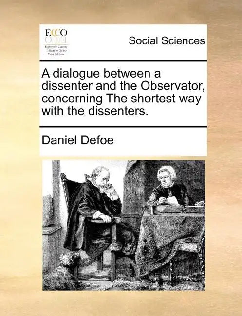 A Dialogue Between a Dissenter and the Observator, Concerning the Shortest Way with the Dissenters. - Paperback