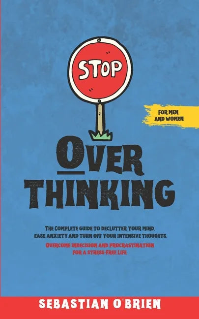 Stop Overthinking: The Complete guide to declutter your mind, ease anxiety, and turn off your intensive thoughts. Overcome indecision and procrastinat - Paperback