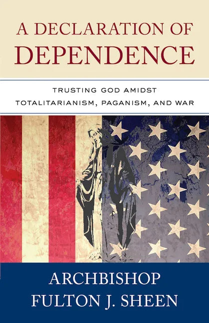 A Declaration of Dependence: Trusting God Amidst Totalitarianism, Paganism, and War - Paperback