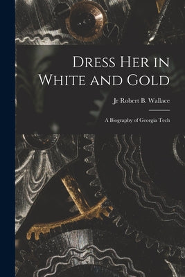 Dress Her in White and Gold: a Biography of Georgia Tech - Paperback