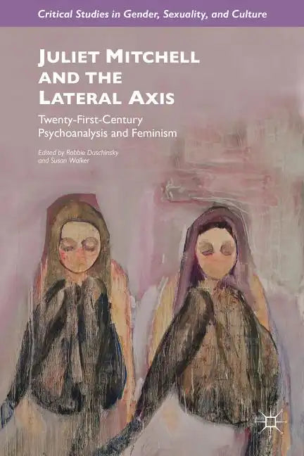 Juliet Mitchell and the Lateral Axis: Twenty-First-Century Psychoanalysis and Feminism - Hardcover