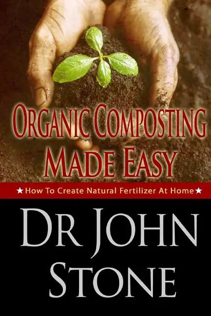 Organic Composting Made Easy: How To Create Natural Fertilizer At Home - Paperback