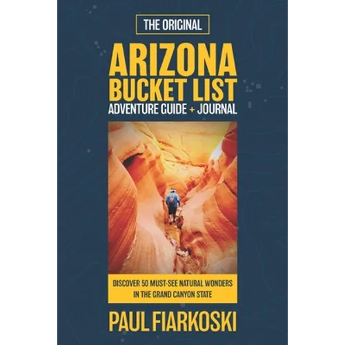 Arizona Bucket List Adventure Guide & Journal: 50 Must-see Natural Wonders in the Grand Canyon State - Paperback