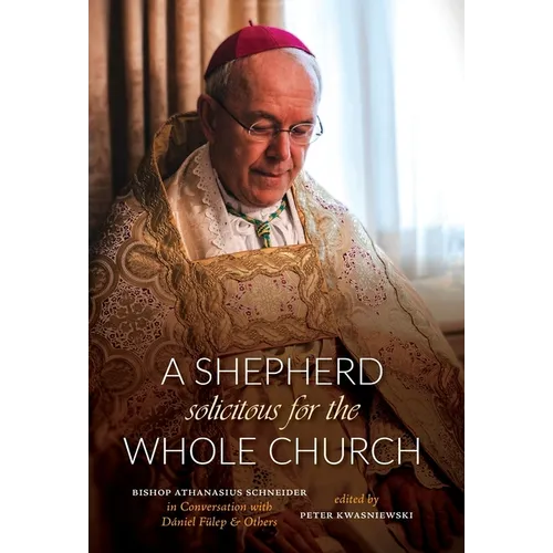 A Shepherd Solicitous for the Whole Church: Bishop Athanasius Schneider in Conversation with D?niel F?lep & Others - Hardcover