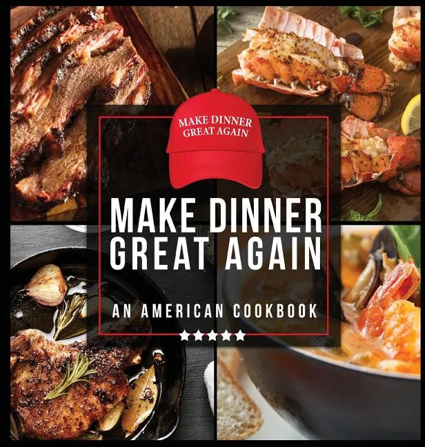 Make Dinner Great Again - An American Cookbook: 40 Recipes That Keep Your Favorite President's Mind, Body, and Soul Strong - A Funny White Elephant Go - Hardcover
