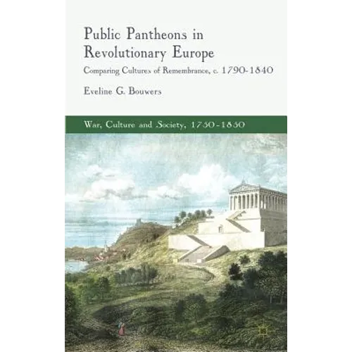 Public Pantheons in Revolutionary Europe: Comparing Cultures of Remembrance, C. 1790-1840 - Hardcover