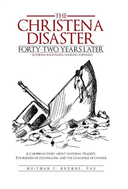 The Christena Disaster Forty-Two Years Later-Looking Backward, Looking Forward: A Caribbean Story about National Tragedy, the Burden of Colonialism, a - Hardcover