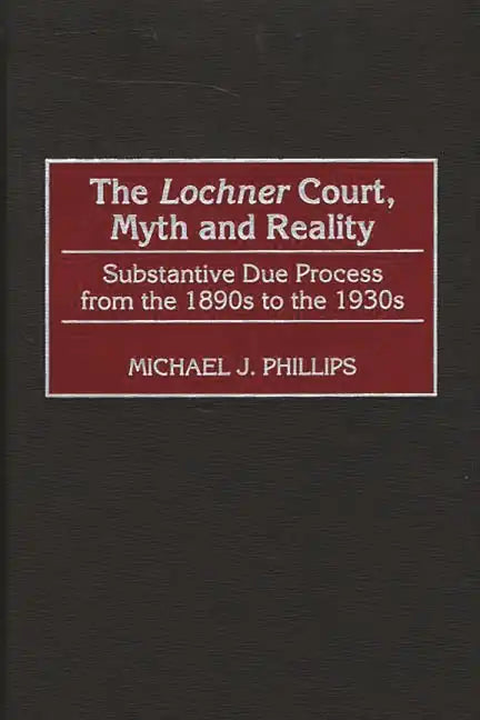 The Lochnercourt, Myth and Reality: Substantive Due Process from the 1890s to the 1930s - Hardcover