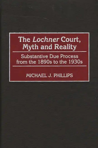 The Lochnercourt, Myth and Reality: Substantive Due Process from the 1890s to the 1930s - Hardcover