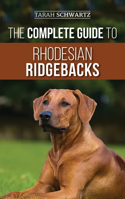 The Complete Guide to Rhodesian Ridgebacks: Breed Behavioral Characteristics, History, Training, Nutrition, and Health Care for Your new Ridgeback Dog - Hardcover
