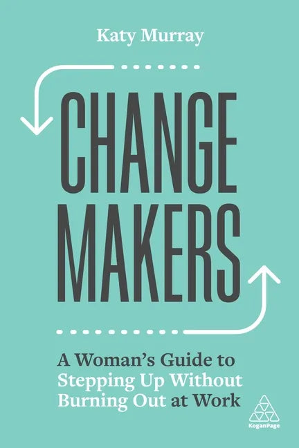 Change Makers: A Woman's Guide to Stepping Up Without Burning Out at Work - Hardcover