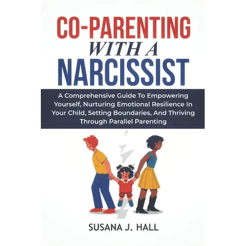 Co-Parenting with a Narcissist: A Comprehensive Guide to Empowering Yourself, Nurturing Emotional Resilience in Your Child, Setting Boundaries, and Th - Paperback