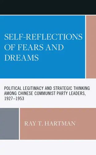 Self-Reflections of Fears and Dreams: Political Legitimacy and Strategic Thinking among Chinese Communist Party Leaders, 1927-1953 - Hardcover