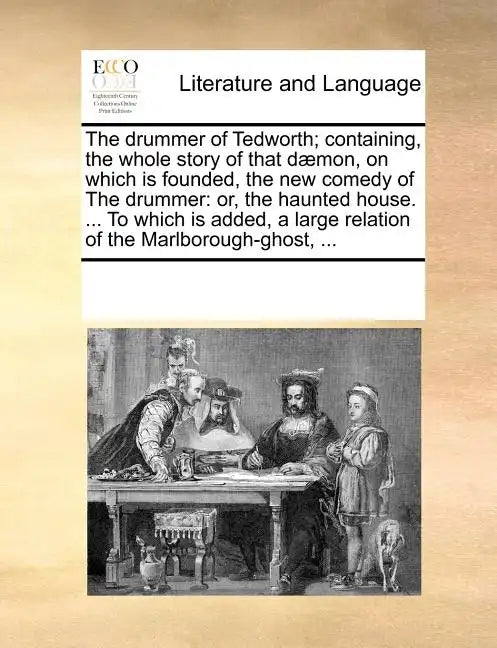 The Drummer of Tedworth; Containing, the Whole Story of That D]mon, on Which Is Founded, the New Comedy of the Drummer: Or, the Haunted House. ... to - Paperback