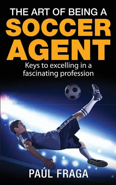 The Art of Being a Soccer Agent: Keys to excelling in a fascinating profession - Paperback