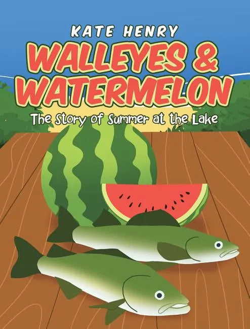 Walleyes & Watermelon: The Story of Summer at the Lake - Hardcover