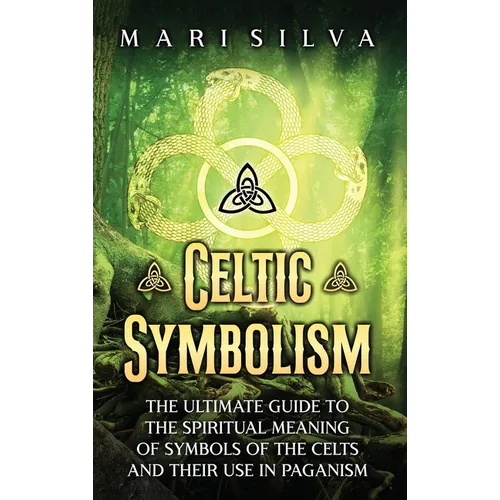 Celtic Symbolism: The Ultimate Guide to the Spiritual Meaning of Symbols of the Celts and Their Use in Paganism - Hardcover