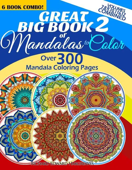 Great Big Book 2 Of Mandalas To Color - Over 300 Mandala Coloring Pages - Vol. 7,8,9,10,11 & 12 Combined: 6 Book Combo - Ranging From Simple & Easy To - Paperback