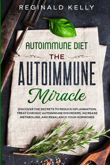 Autoimmune Diet: The Autoimmune Miracle - Discover the Secrets To Reduce Inflammation, Treat Chronic Autoimmune Disorders, Increase Met - Paperback