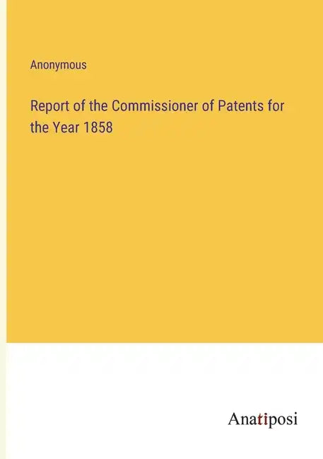 Report of the Commissioner of Patents for the Year 1858 - Paperback