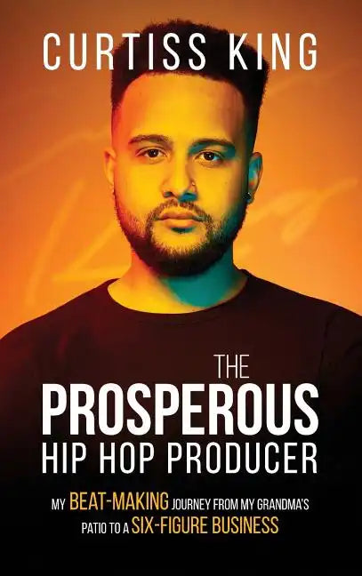 The Prosperous Hip Hop Producer: My Beat-Making Journey from My Grandma's Patio to a Six-Figure Business - Hardcover