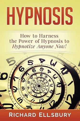 Hypnosis: How to Harness the Power of Hypnosis to Hypnotize Anyone Now! - Paperback