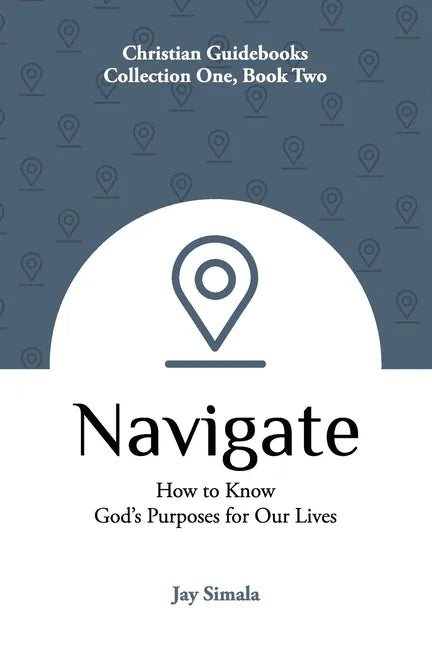Navigate: How to Know God's Purposes for Our Lives - Paperback