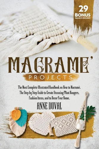 Macramé Projects: The Most Complete Illustrated Handbook On How to Macramé. The Step By Step Guide to Create Stunning Plant Hangers, Fas - Paperback
