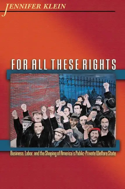 For All These Rights: Business, Labor, and the Shaping of America's Public-Private Welfare State - Paperback