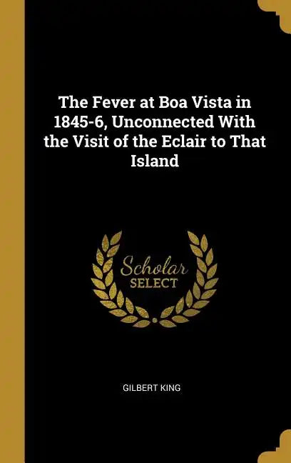 The Fever at Boa Vista in 1845-6, Unconnected With the Visit of the Eclair to That Island - Hardcover