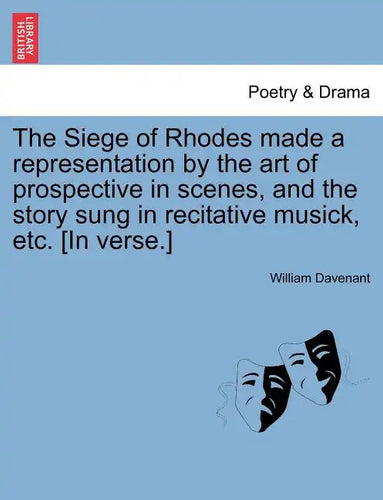 The Siege of Rhodes Made a Representation by the Art of Prospective in Scenes, and the Story Sung in Recitative Musick, Etc. [In Verse.] - Paperback