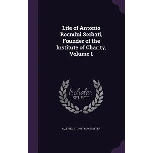 Life of Antonio Rosmini Serbati, Founder of the Institute of Charity, Volume 1 - Hardcover