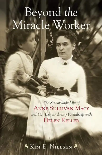 Beyond the Miracle Worker: The Remarkable Life of Anne Sullivan Macy and Her Extraordinary Friendship with Helen Keller - Paperback