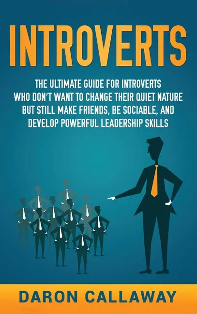 Introverts: The Ultimate Guide for Introverts Who Don't Want to Change their Quiet Nature but Still Make Friends, Be Sociable, and - Hardcover
