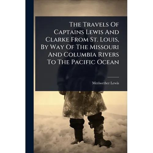 The Travels Of Captains Lewis And Clarke From St. Louis, By Way Of The Missouri And Columbia Rivers To The Pacific Ocean - Paperback
