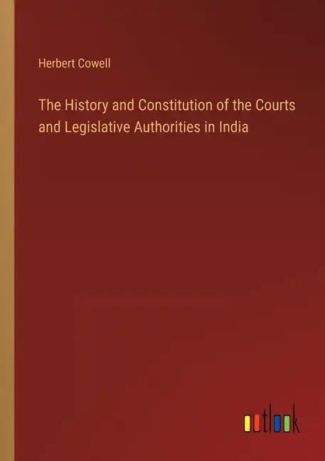 The History and Constitution of the Courts and Legislative Authorities in India - Paperback