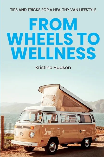 From Wheels to Wellness: Tips and Tricks for a Healthy Van Lifestyle - Paperback