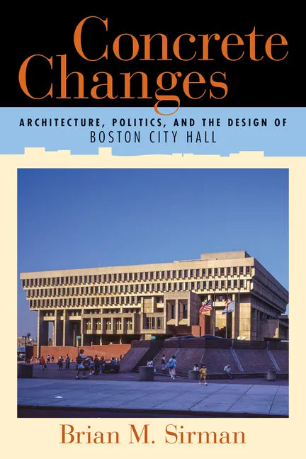 Concrete Changes: Architecture, Politics, and the Design of Boston City Hall - Paperback