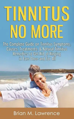 Tinnitus No More: The Complete Guide On Tinnitus Symptoms, Causes, Treatments, & Natural Tinnitus Remedies to Get Rid of Ringing in Ears Once and for - Paperback