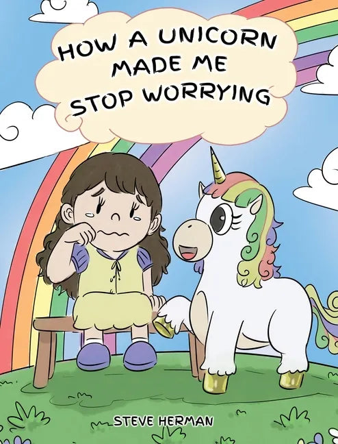 How A Unicorn Made Me Stop Worrying: A Cute Children Story to Teach Kids to Overcome Anxiety, Worry and Fear. - Hardcover