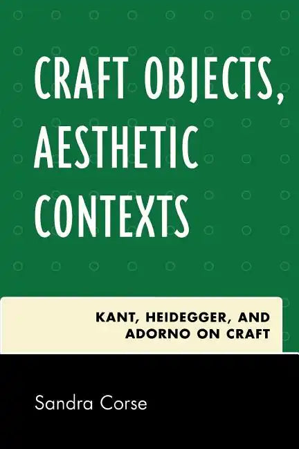 Craft Objects, Aesthetic Contexts: Kant, Heidegger, and Adorno on Craft - Paperback