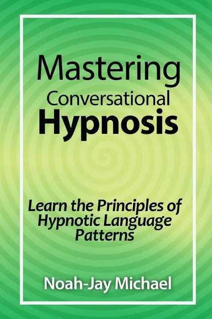 Mastering Conversational Hypnosis: Learn the Principles of Hypnotic Language Patterns - Paperback