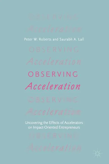 Observing Acceleration: Uncovering the Effects of Accelerators on Impact-Oriented Entrepreneurs - Paperback
