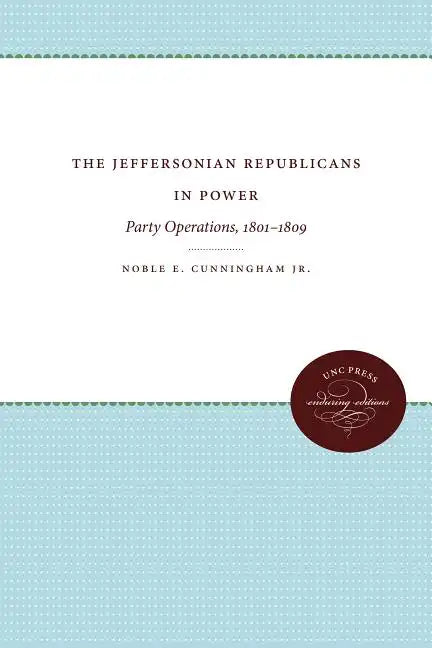 The Jeffersonian Republicans in Power: Party Operations, 1801-1809 - Paperback