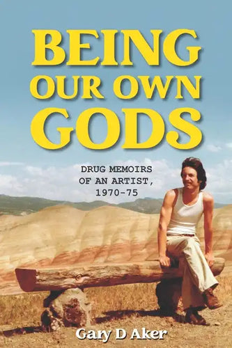 Being Our Own Gods: Drug Memoirs of an Artist, 1970-75 - Paperback