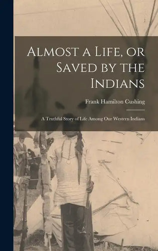 Almost a Life, or Saved by the Indians: A Truthful Story of Life Among our Western Indians - Hardcover