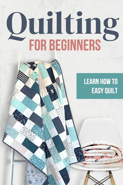 Quilting for Beginners: Learn How to Easy Quilt: Easy Quilt for Beginners - Paperback