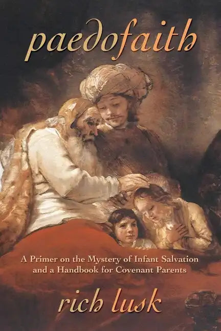 Paedofaith: A Primer on the Mystery of Infant Salvation and a Handbook for Covenant Parents - Paperback