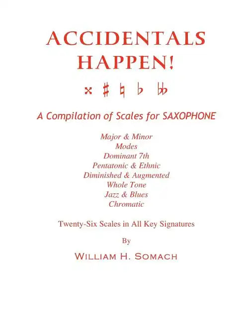 ACCIDENTALS HAPPEN! A Compilation of Scales for Saxophone Twenty-Six Scales in All Key Signatures: Major & Minor, Modes, Dominant 7th, Pentatonic & Et - Paperback