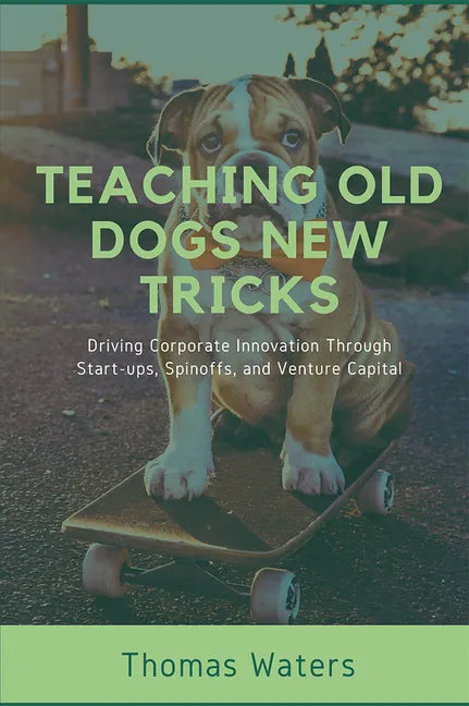 Teaching Old Dogs New Tricks: Driving Corporate Innovation Through Start-ups, Spinoffs, and Venture Capital - Paperback